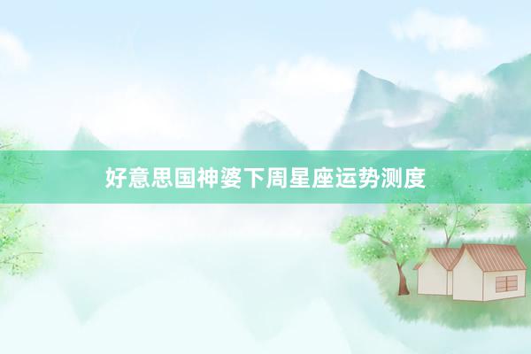 好意思国神婆下周星座运势测度
