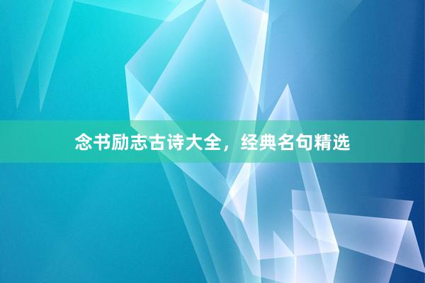 念书励志古诗大全，经典名句精选