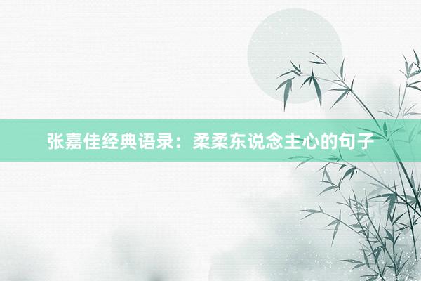 张嘉佳经典语录：柔柔东说念主心的句子