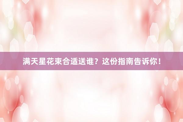 满天星花束合适送谁？这份指南告诉你！