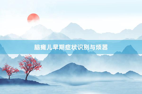 脑瘫儿早期症状识别与烦嚣
