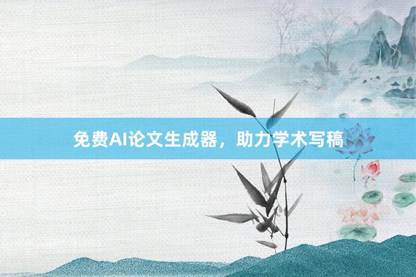 免费AI论文生成器，助力学术写稿