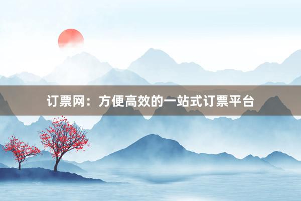 订票网：方便高效的一站式订票平台