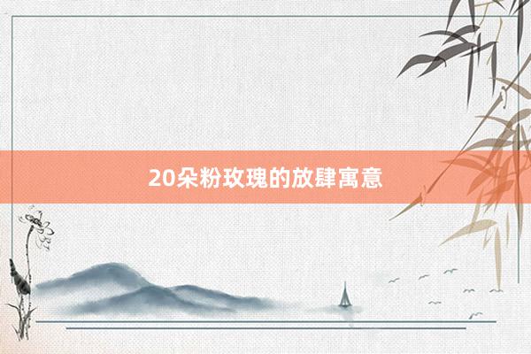 20朵粉玫瑰的放肆寓意