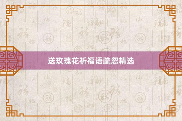 送玫瑰花祈福语疏忽精选