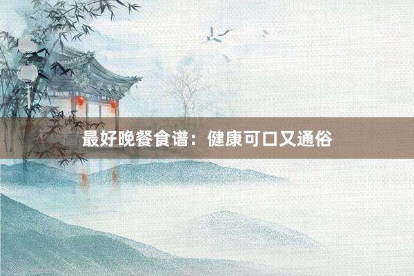 最好晚餐食谱：健康可口又通俗