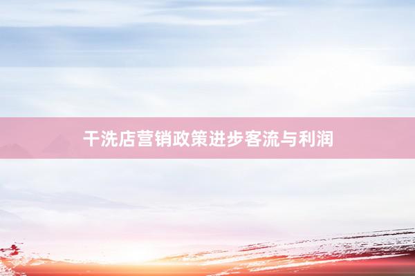 干洗店营销政策进步客流与利润